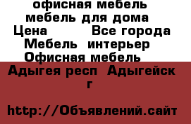 офисная мебель, мебель для дома › Цена ­ 499 - Все города Мебель, интерьер » Офисная мебель   . Адыгея респ.,Адыгейск г.